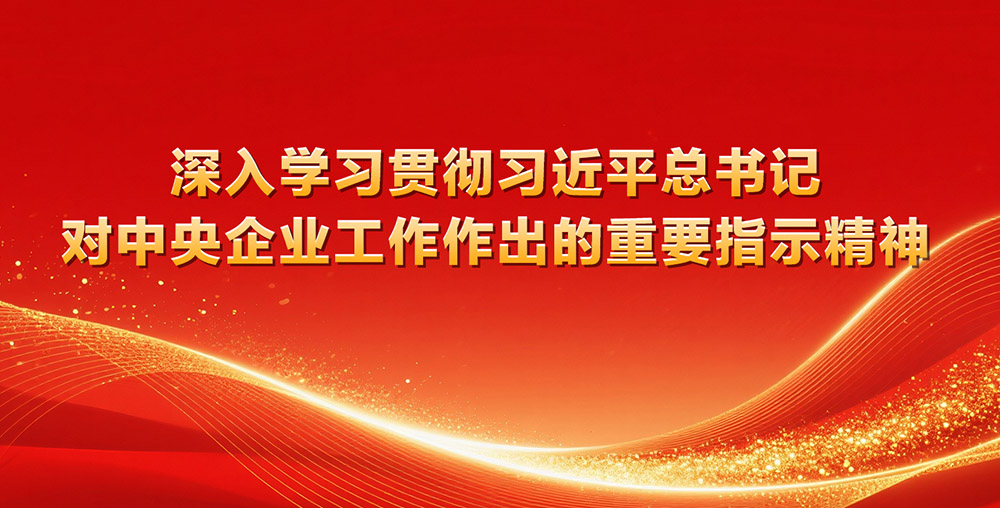 【专题】深入学习贯彻习近平总书记对中央企业工作作出的重要指示精神